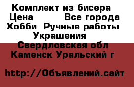 Комплект из бисера › Цена ­ 400 - Все города Хобби. Ручные работы » Украшения   . Свердловская обл.,Каменск-Уральский г.